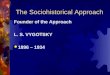 The Sociohistorical Approach Founder of the Approach L. S. VYGOTSKY  1896 – 1934