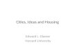 Cities, Ideas and Housing Edward L. Glaeser Harvard University