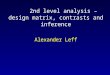 2nd level analysis – design matrix, contrasts and inference Alexander Leff