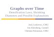 1 Graphs over Time Densification Laws, Shrinking Diameters and Possible Explanations Jurij Leskovec, CMU Jon Kleinberg, Cornell Christos Faloutsos, CMU