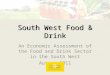 South West Food & Drink An Economic Assessment of the Food and Drink Sector in the South West Autumn 2011
