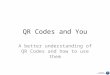 QR Codes and You A better understanding of QR Codes and how to use them