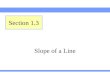 Slope of a Line Section 1.3. Lehmann, Intermediate Algebra, 4ed Section 1.3Slide 2 Introduction Two ladders leaning against a building. Which is steeper?