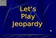 Game Board Let’s Play Jeopardy Game Board Jeopardy Go to the next slide by clicking mouse. Choose a category and number value clicking on the button