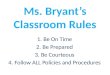 Ms. Bryant’s Classroom Rules 1.Be On Time 2.Be Prepared 3.Be Courteous 4.Follow ALL Policies and Procedures