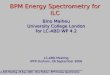 BPM Energy Spectrometry for ILC Bino Maiheu University College London for LC-ABD WP 4.2 LC-ABD Meeting IPPP Durham, 26 September 2006 LC-ABD Meeting, 26