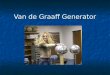 Van de Graaff Generator. Goals Learn how a Van de Graaff generator works and what it is used for Learn how a Van de Graaff generator works and what it