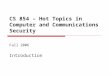 CS 854 – Hot Topics in Computer and Communications Security Fall 2006 Introduction