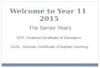 Welcome to Year 11 2015 The Senior Years VCE: Victorian Certificate of Education VCAL: Victorian Certificate of Applied Learning