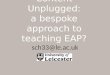 Content Unplugged: a bespoke approach to teaching EAP? sch33@le.ac.uk