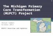 The Michigan Primary Care Transformation (MiPCT) Project Annual Summit October 2013 MiPCT Overview and Updates 1