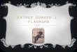 FATHER EDWARD J. FLANAGAN 1886-1948. BIRTHPLACE I was born in Roscommon Ireland on July 13 th 1886. I lived in Ireland until 1904 when I made my journey