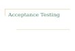 Acceptance Testing. What Is Acceptance Testing Customers write acceptance tests to determine if the system is doing the right things. Acceptance tests