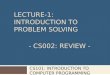 CS101: INTRODUCTION TO COMPUTER PROGRAMMING LECTURE-1: INTRODUCTION TO PROBLEM SOLVING - CS002: REVIEW -