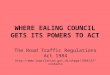 WHERE EALING COUNCIL GETS ITS POWERS TO ACT The Road Traffic Regulations Act 1984 