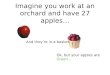 Imagine you work at an orchard and have 27 apples… Ok, but your apples are Green… And they’re in a basket