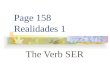 Page 158 Realidades 1 The Verb SER SER VS. ESTAR You already know the verb ESTAR. It means “to be”
