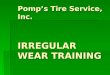 Pomp’s Tire Service, Inc. IRREGULAR WEAR TRAINING