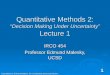 Quantitative Methods 2: “Decision Making Under Uncertainty” Lecture 1 IRCO 454 Professor Edmund Malesky, UCSD 1 Copyrighted by Edmund Malesky. Do not