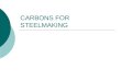 CARBONS FOR STEELMAKING. I.. Materials Used For Steelmaking a. Anthracite Coal b. Metallurgical Coke c. Calcined Petroleum Coke d. Fluid Coke e. Artificial/Synthetic