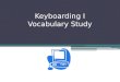 Keyboarding I Vocabulary Study Vocabulary Study. Basic Computing Processes Input Processing Storage Output