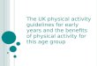 The UK physical activity guidelines for early years and the benefits of physical activity for this age group
