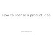 How to license a product idea . Start with an idea (worth selling) It must be original i.e. a novel or unique device, method, composition