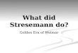 What did Stresemann do? Golden Era of Weimar. 1924-29 Period of Stability after the problems of the early Weimar Republic 1924-29 Period of Stability