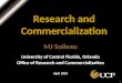 1 Research and Commercialization MJ Soileau University of Central Florida, Orlando Office of Research and Commercialization April 2010