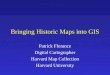 Bringing Historic Maps into GIS Patrick Florance Digital Cartographer Harvard Map Collection Harvard University