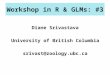 Workshop in R & GLMs: #3 Diane Srivastava University of British Columbia srivast@zoology.ubc.ca