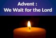 Advent : We Wait for the Lord. Prayer of Blessing For Your Advent Wreath Lord, our God, we praise you for your Son, Jesus Christ: He is Emmanuel, the