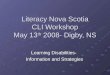 Literacy Nova Scotia CLI Workshop May 13 th 2008- Digby, NS Learning Disabilities- Information and Strategies