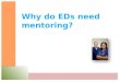 Why do EDs need mentoring?. To address these common situations Staff feel stressed and isolated They feel uneasy about discussing their problems Lack