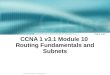 1 © 2004, Cisco Systems, Inc. All rights reserved. CCNA 1 v3.1 Module 10 Routing Fundamentals and Subnets