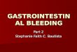 GASTROINTESTINA L BLEEDING Part 2 Stephanie Faith C. Bautista