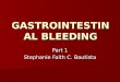 GASTROINTESTINA L BLEEDING Part 1 Stephanie Faith C. Bautista