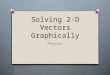 Solving 2-D Vectors Graphically Physics. Why? O You can and people have accurately represented a situation by drawing vectors to scale in order to recreate