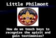 Little Philmont How do we teach boys to recognize the spirit and gain testimonies?