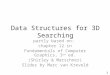 Data Structures for 3D Searching partly based on: chapter 12 in Fundamentals of Computer Graphics, 3 rd ed. (Shirley & Marschner) Slides by Marc van Kreveld
