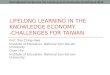LIFELONG LEARNING IN THE KNOWLEDGE ECONOMY -CHALLENGES FOR TAIWAN Prof. Tsai Ching-Hwa Institute of Education, National Sun Yat-sen University Chen I-Yin