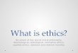 What is ethics? Be aware of key words moral philosophy, deontological, teleological, normative ethics, applied ethics, absolute and relative morality