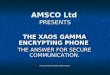 AMSCO Ltd PRESENTS THE XAOS GAMMA ENCRYPTING PHONE THE ANSWER FOR SECURE COMMUNICATION.  Amsco Limited all rights reserved 2011