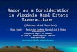 Radon as a Consideration in Virginia Real Estate Transactions (Abbreviated Version) Ryan Paris – Radiation Safety Specialist & Radon Coordinator Virginia