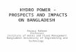 HYDRO POWER – PROSPECTS AND IMPACTS ON BANGLADESH Rezaur Rahman Professor Institute of Water and Flood Management Bangladesh University of Engineering