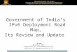 Government of India’s IPv6 Deployment Road Map, Its Review and Update N Ram Director (NT), Department of Telecommunications, Ministry of Communications