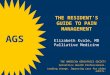 THE RESIDENT’S GUIDE TO PAIN MANAGEMENT Elizabeth Kvale, MD Palliative Medicine THE AMERICAN GERIATRICS SOCIETY Geriatrics Health Professionals. Leading