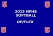 2013 NFHS SOFTBALL DP/FLEX. DP/FLEX RULE ADOPTED (3-3-6)  DP / FLEX Rule allows for more participation and flexibility in the game.  Gives coaches an
