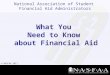 National Association of Student Financial Aid Administrators © NASFAA 2011 What You Need to Know about Financial Aid