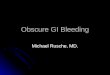 Obscure GI Bleeding Michael Rusche, MD.. Obscure GI Bleeding: Overview Definitions Definitions Epidemiology Epidemiology Cost Cost Etiology Etiology